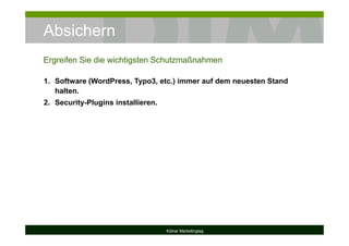 Absichern
Kölner Marketingtag
1. Software (WordPress, Typo3, etc.) immer auf dem neuesten Stand
halten.
2. Security-Plugins installieren.
Ergreifen Sie die wichtigsten Schutzmaßnahmen
 
