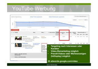 YouTube-Werbung
Kölner Marketingtag
• Targeting nach Interessen oder
Kanälen
• Video-Remarketing möglich
• Preroll-Videos oder Werbeanzeigen
(InDisplay) möglich
adwords.google.com/video
 