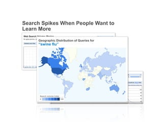 Search Spikes When People Want to
Learn More

     Geographic Distribution of Queries for
     “swine flu”




                                              Google Confidential and Proprietary   7
 