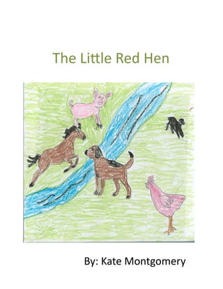 The	
  Li'le	
  Red	
  Hen	
  	
  




        By:	
  Kate	
  Montgomery	
  
 