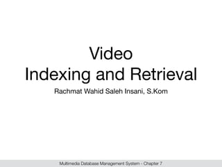 Video 
Indexing and Retrieval 
Rachmat Wahid Saleh Insani, S.Kom 
Multimedia Database Management System - Chapter 7 
 