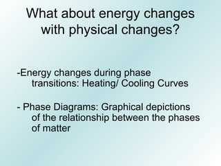 What about energy changes
with physical changes?
-Energy changes during phase
transitions: Heating/ Cooling Curves
- Phase Diagrams: Graphical depictions
of the relationship between the phases
of matter
 