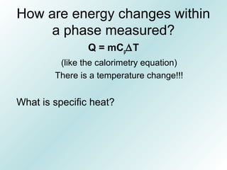 How are energy changes within
a phase measured?
Q = mCp∆T
(like the calorimetry equation)
There is a temperature change!!!
What is specific heat?
 