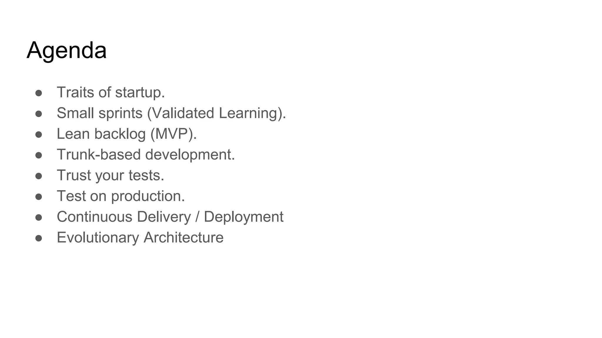 Agenda
● Traits of startup.
● Small sprints (Validated Learning).
● Lean backlog (MVP).
● Trunk-based development.
● Trust your tests.
● Test on production.
● Continuous Delivery / Deployment
● Evolutionary Architecture
 