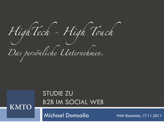 HighTech - High T!ch	
	
	
	
Das persönliche Unternehmen. 	




          STUDIE ZU
          B2B IM SOCIAL WEB
           Michael Domsalla      FHM Bielefeld, 17.11.2011
 
