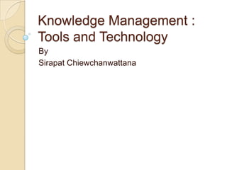 Knowledge Management :
Tools and Technology
By
Sirapat Chiewchanwattana
 