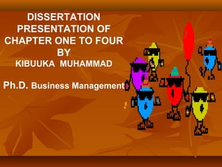 DISSERTATION
PRESENTATION OF
CHAPTER ONE TO FOUR
BY
KIBUUKA MUHAMMAD
Ph.D. Business Management
 
