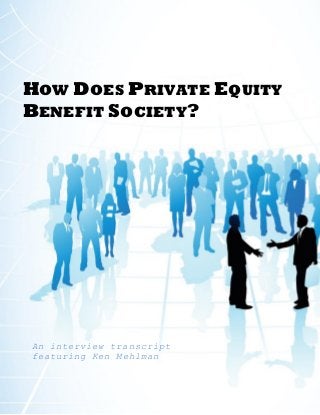 HOW DOES PRIVATE EQUITY
BENEFIT SOCIETY?
An interview transcript
featuring Ken Mehlman
 