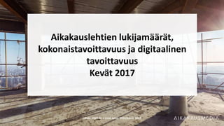 Aikakauslehtien lukijamäärät,
kokonaistavoittavuus ja digitaalinen
tavoittavuus
Kevät 2017
Lähde: KMT AL + total syksy 2016/kevät 2017
 
