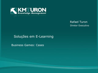 Soluções em E-Learning Business Games: Cases Rafael Turon Diretor Executivo 