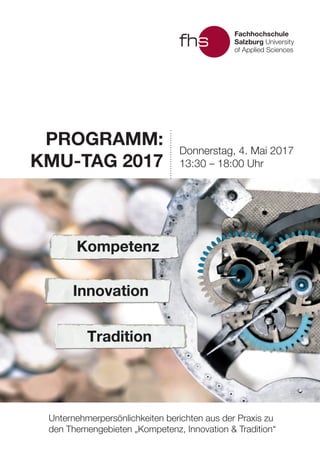 Programm:
KMU-Tag 2017
Donnerstag, 4. Mai 2017
13:30 – 18:00 Uhr
Unternehmerpersönlichkeiten berichten aus der Praxis zu
den Themengebieten „Kompetenz, Innovation & Tradition“
 
