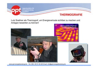 Ingenieurbüro für
                    Energieberatung
                    Frankfurt

                                                                             THERMOGRAFIE
   Lutz Soellner als Thermograf, um Energieverluste sichtbar zu machen und
   Anlagen bewerten zu können!
                                                                               Wärmebildaufnahme
                                                                                 Fußbodenheizung




www.ppt-energieberatung.de - Tel. 069 / 26 91 28 040 Email: info@ppt-energieberatung.de
 