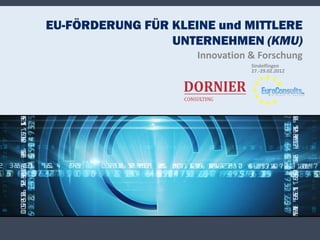 EU-FÖRDERUNG FÜR KLEINE und MITTLERE
                 UNTERNEHMEN (KMU)
                     Innovation & Forschung
                                Sindelfingen
                                27.-29.02.2012
 