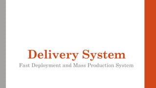 Delivery System
Fast Deployment and Mass Production System
 