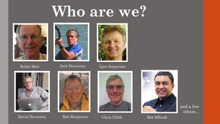 Who are we?
Jack Devanney
David Devanney Chris Uhlik
Lars JorgensenRalph Moir
Bob Hargraves
and a few
others...
Bob Effendi
 