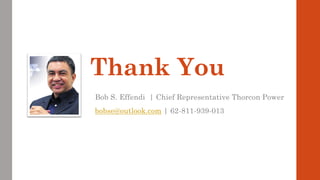 Thank You
Bob S. Effendi | Chief Representative Thorcon Power
bobse@outlook.com | 62-811-939-013
 
