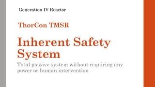 Inherent Safety
System
Total passive system without requiring any
power or human intervention
Generation IV Reactor
ThorCon TMSR
 