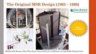 The Original MSR Design (1965 – 1969)
Molten Salt Reactor Pilot Plant Runs successfully for 13,000 hour in Oak Ridge National Lab
 