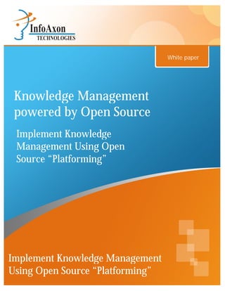 White paper




 Knowledge Management
 powered by Open Source
 Implement Knowledge
 Management Using Open
 Source “Platforming”




Implement Knowledge Management
Using Open Source “Platforming”
 
