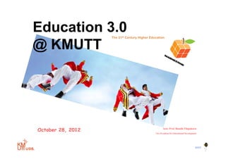 Education 3 0
          3.0          The 21st Century Higher Education


@ KMUTT




October 28, 2012                                         Asst. Prof. Bundit Thipakorn
                                                  Vice President for Educational Development




                                                                                          BYST
                   1
 