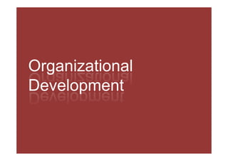 Organizational
O     i ti    l
Development
D   l       t
 
