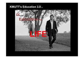 KMUTT's Education 3.0 is



      Education for



              LIFE
 