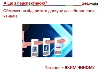 А що з перспективою?
Обмеження відкритого доступу до заборонених
каналів
Питання – ЯКИМ ЧИНОМ?
 