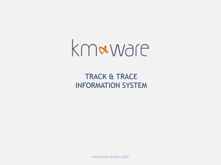TRACK & TRACE
INFORMATION SYSTEM
www.km-ware.com
 