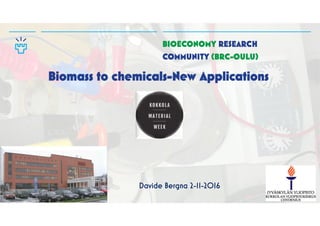 University of Oulu
BIOECONOMY RESEARCH
COMMUNITY (BRC-OULU)
Biomass to chemicals-New Applications
Davide Bergna 2-11-2016
 