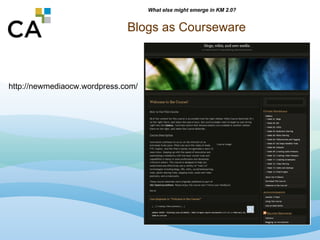 Blogs as Courseware http://newmediaocw.wordpress.com/ What else might emerge in KM 2.0? 