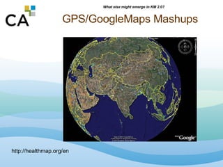 GPS/GoogleMaps Mashups http://healthmap.org/en What else might emerge in KM 2.0? 