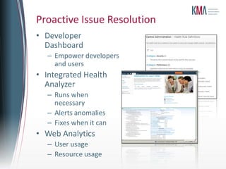 Proactive Issue Resolution
• Developer
  Dashboard
   – Empower developers
     and users
• Integrated Health
  Analyzer
   – Runs when
     necessary
   – Alerts anomalies
   – Fixes when it can
• Web Analytics
   – User usage
   – Resource usage
 