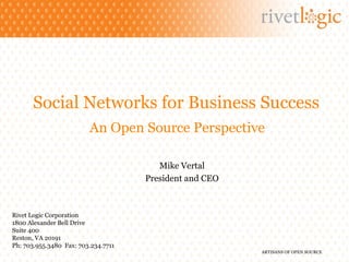 Social Networks for Business Success An Open Source Perspective Rivet Logic Corporation 1800 Alexander Bell Drive Suite 400 Reston, VA 20191 Ph: 703.955.3480  Fax: 703.234.7711 Mike Vertal President and CEO 