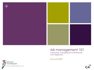risk management 101measuring, managing & monitoring risk:a km approachkmworld09 dave.pollard@gmail.com 