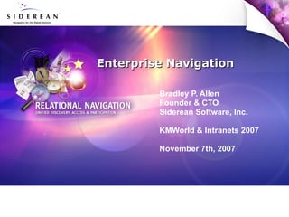 Enterprise Navigation Bradley P. Allen Founder & CTO Siderean Software, Inc. KMWorld & Intranets 2007 November 7th, 2007 