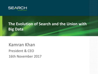 1
The Evolution of Search and the Union with
Big Data
Kamran Khan
President & CEO
16th November 2017
 