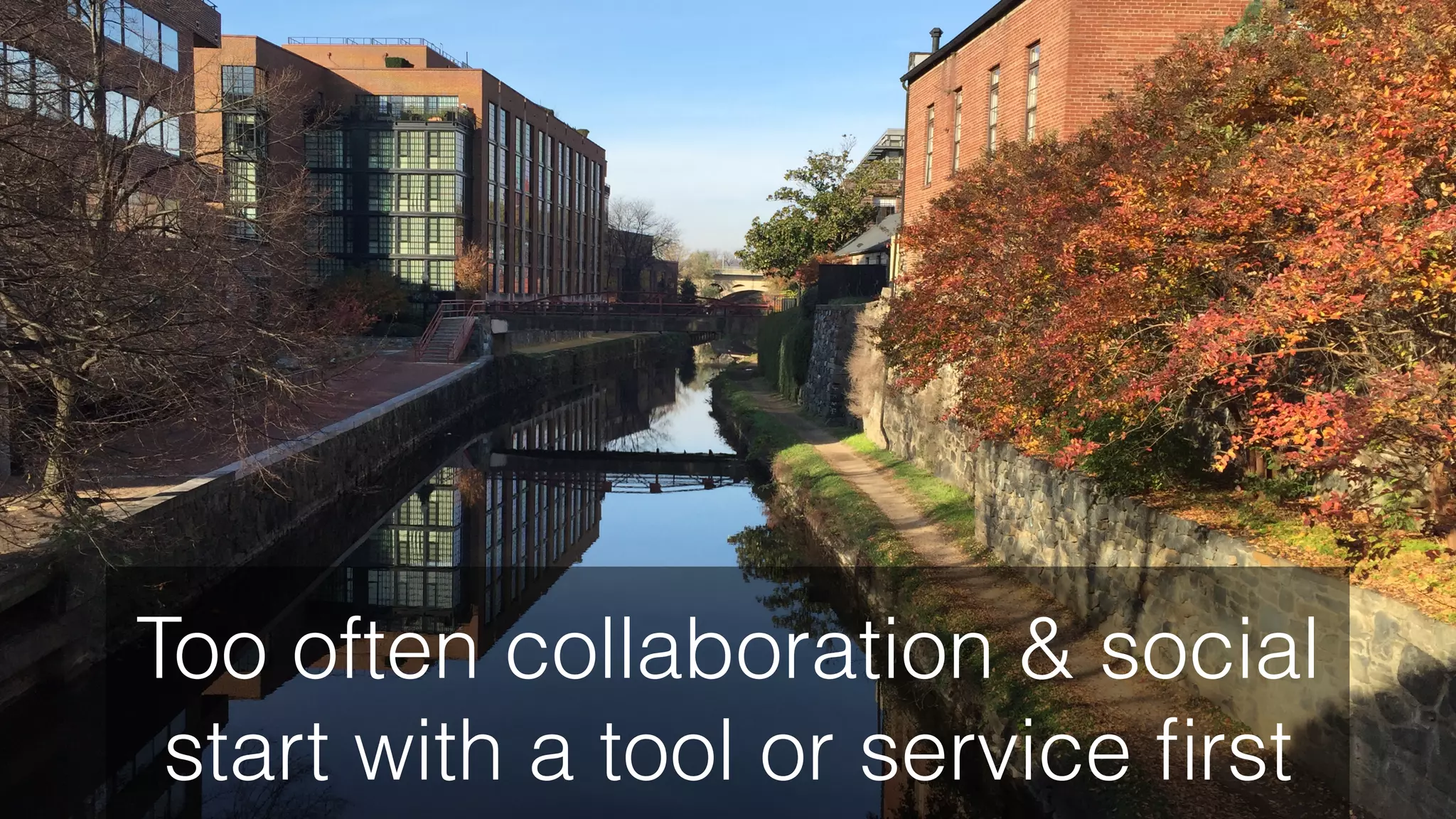 Too often collaboration & social
start with a tool or service ﬁrst
 