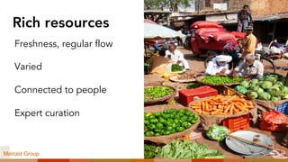 Rich resources
Freshness, regular flow
Varied
Connected to people
Expert curation
Pal Teravagimov/Shutterstock
Merced Group
 