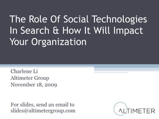 The Role Of Social Technologies In Search & How It Will Impact Your Organization Charlene Li Altimeter Group November 18, 2009 For slides, send an email to [email_address] 