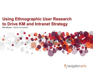 Using Ethnographic User Research
to Drive KM and Intranet Strategy
Don Bruns – Senior Consultant
 