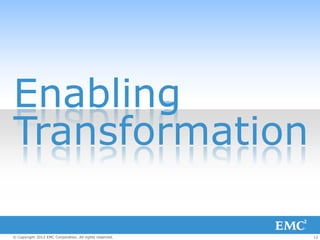 Enabling
Transformation

© Copyright 2012 EMC Corporation. All rights reserved.   12
 