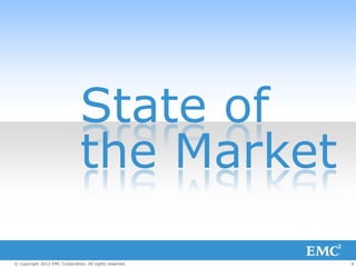 State of
                               the Market

© Copyright 2012 EMC Corporation. All rights reserved.   4
 
