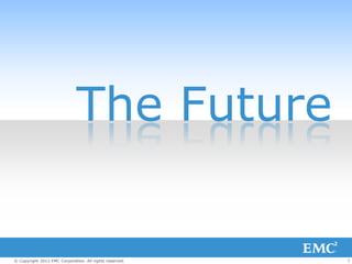 The Future


© Copyright 2012 EMC Corporation. All rights reserved.   7
 