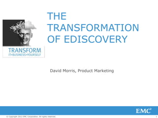 THE
                                            TRANSFORMATION
                                            OF EDISCOVERY


                                               David Morris, Product Marketing




© Copyright 2012 EMC Corporation. All rights reserved.                           1
 