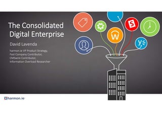 The Consolidated 
Digital Enterprise 
David Lavenda 
harmon.ie VP Product Strategy, 
Fast Company Contributor, 
CMSwire Contributor, 
Information Overload Researcher 
 