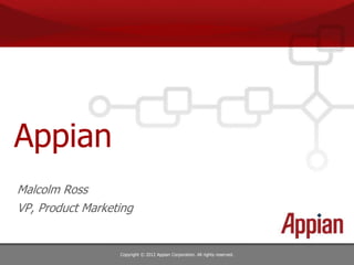 Appian
Malcolm Ross
VP, Product Marketing


                  Copyright © 2012 Appian Corporation. All rights reserved.
 