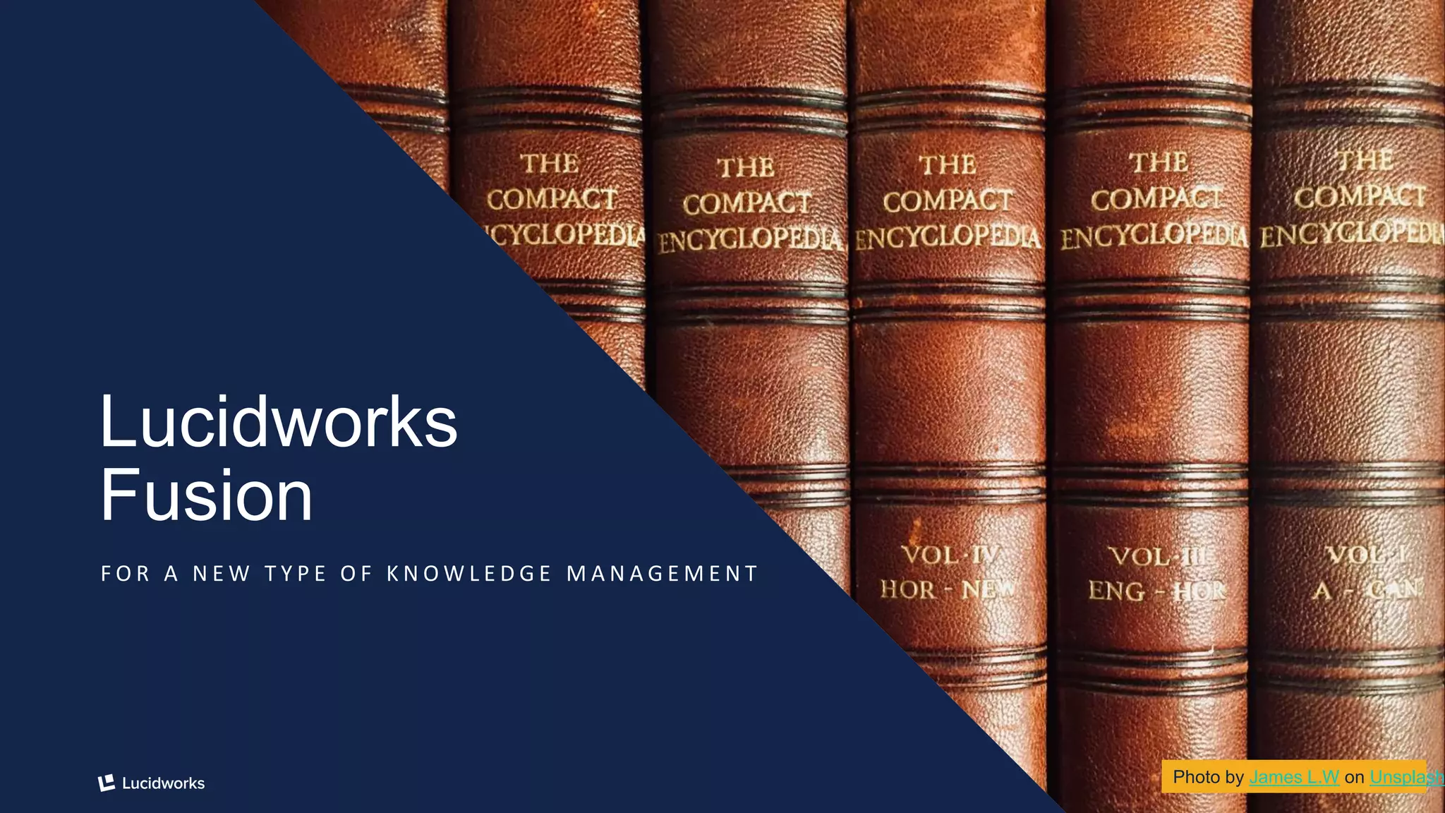 9
Lucidworks
Fusion
F O R A N E W T Y P E O F K N O W L E D G E M A N A G E M E N T
Photo by James L.W on Unsplash
 