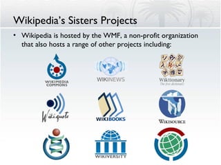Wikipedia’s Sisters Projects Wikipedia is hosted by the WMF, a non-profit organization that also hosts a range of other projects including: 