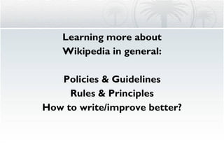 Learning more about Wikipedia in general: Policies & Guidelines Rules & Principles How to write/improve better? 