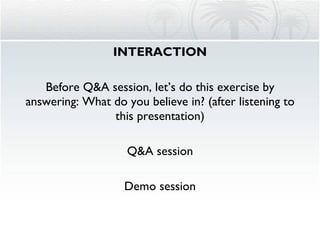 INTERACTION Before Q&A session, let’s do this exercise by answering: What do you believe in? (after listening to this presentation) Q&A session Demo session 